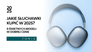 jakie słuchawki kupić w 2025?